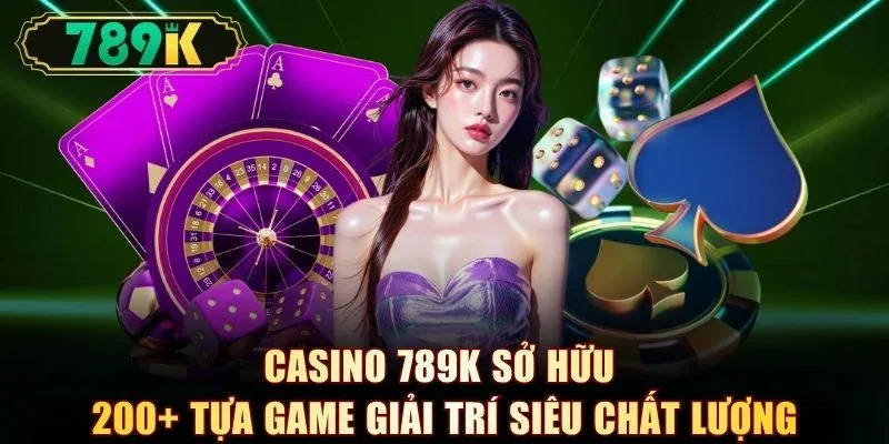 Casino 789K sở hữu 200+ tựa game giải trí siêu chất lượng